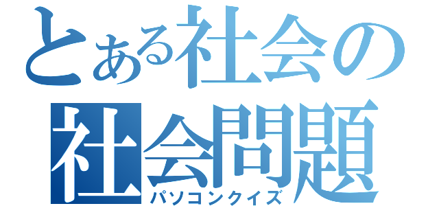 とある社会の社会問題（パソコンクイズ）