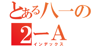 とある八一の２ーＡ（インデックス）