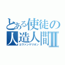 とある使徒の人造人間Ⅱ（エヴァンゲリオン）