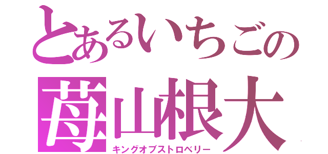 とあるいちごの苺山根大（キングオブストロベリー）