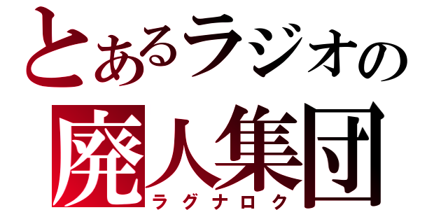 とあるラジオの廃人集団（ラグナロク）