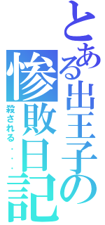 とある出王子の惨敗日記（殺される．．．）