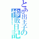 とある出王子の惨敗日記（殺される．．．）