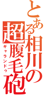 とある相川の超腹毛砲（ギャランドゥ）