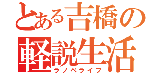 とある吉橋の軽説生活（ラノベライフ）