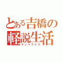 とある吉橋の軽説生活（ラノベライフ）