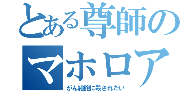 とある尊師のマホロア信者（がん細胞に殺されたい）