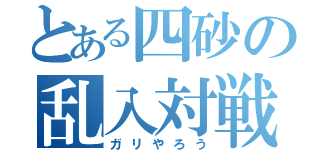 とある四砂の乱入対戦（ガリやろう）