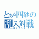 とある四砂の乱入対戦（ガリやろう）