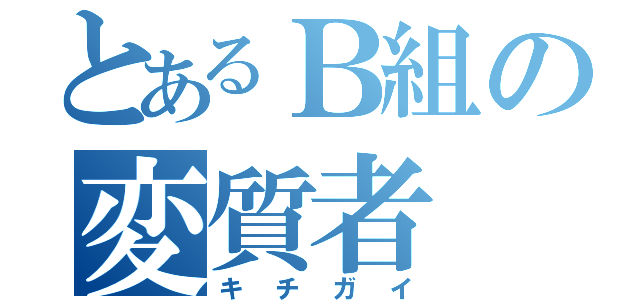 とあるＢ組の変質者（キチガイ）