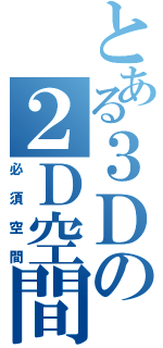 とある３Ｄの２Ｄ空間（必須空間）