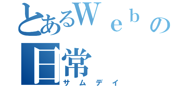 とあるＷｅｂ 屋の日常（サムデイ）