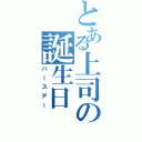 とある上司の誕生日（バースデー）