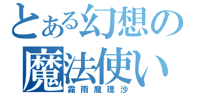 とある幻想の魔法使い（霧雨魔理沙）