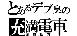 とあるデブ臭の充満電車（地獄絵図）