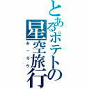 とあるポテトの星空旅行（お－ろら）