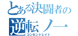 とある決闘者の逆転ノ一手（コンセントレイト）