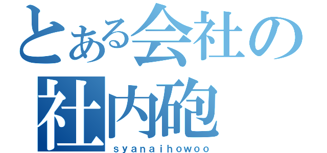 とある会社の社内砲（ｓｙａｎａｉｈｏｗｏｏ）