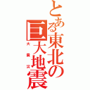 とある東北の巨大地震（大震災）