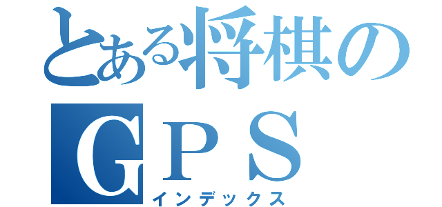 とある将棋のＧＰＳ ＬＯＶＥ（インデックス）