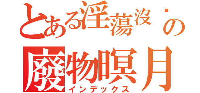 とある淫蕩沒屌の廢物暝月（インデックス）