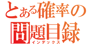 とある確率の問題目録（インデックス）