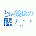 とある鏡様の砕ノ传说（ｂ ｙ ： 鏡 様）