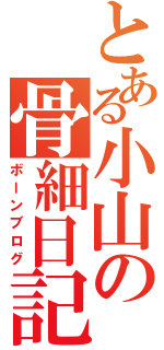 とある小山の骨細日記（ボーンブログ）