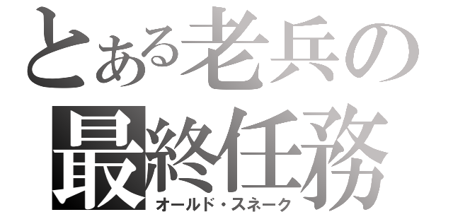 とある老兵の最終任務（オールド・スネーク）