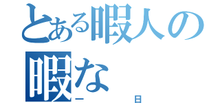 とある暇人の暇な（一日）