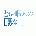 とある暇人の暇な（一日）