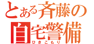 とある斉藤の自宅警備（ひきこもり）