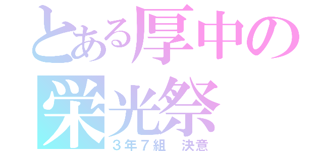 とある厚中の栄光祭（３年７組 決意）