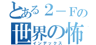 とある２－Ｆの世界の怖い話（インデックス）