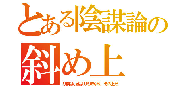 とある陰謀論の斜め上（現実は小説よりも奇なり。その上だ）