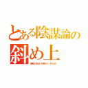 とある陰謀論の斜め上（現実は小説よりも奇なり。その上だ）