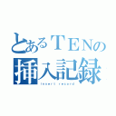 とあるＴＥＮの挿入記録（ｉｎｓｅｒｔ ｒｅｃｏｒｄ）