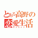 とある高野の恋愛生活（ラブライフ）