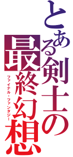 とある剣士の最終幻想（ファイナル・ファンタジー）