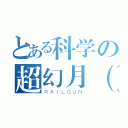 とある科学の超幻月（Ｘ（ＲＡＩＬＧＵＮ）