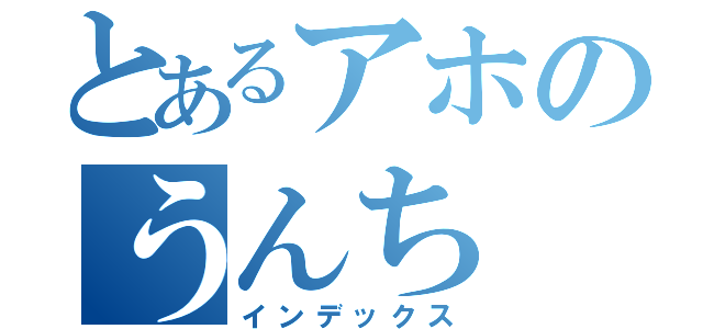 とあるアホのうんち（インデックス）