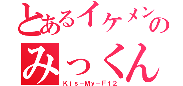 とあるイケメンのみっくん（Ｋｉｓ－Ｍｙ－Ｆｔ２）