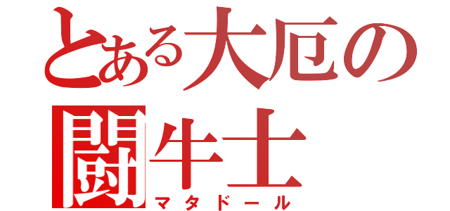 とある大厄の闘牛士（マタドール）