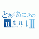 とあるあにきのｕｔａｔａⅡ（偉大なイラストレーター）