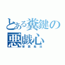 とある糞鍵の悪戯心（害悪戦法）