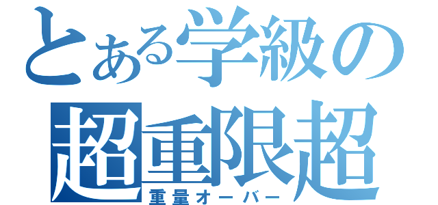 とある学級の超重限超（重量オーバー）