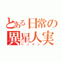 とある日常の異星人実況者（ペソヤン）