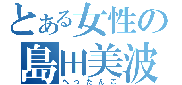 とある女性の島田美波（ぺったんこ）