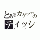 とあるカゲプロのテイッショ（カノ）