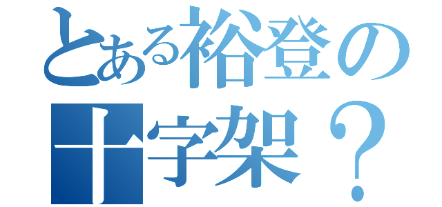 とある裕登の十字架？（）